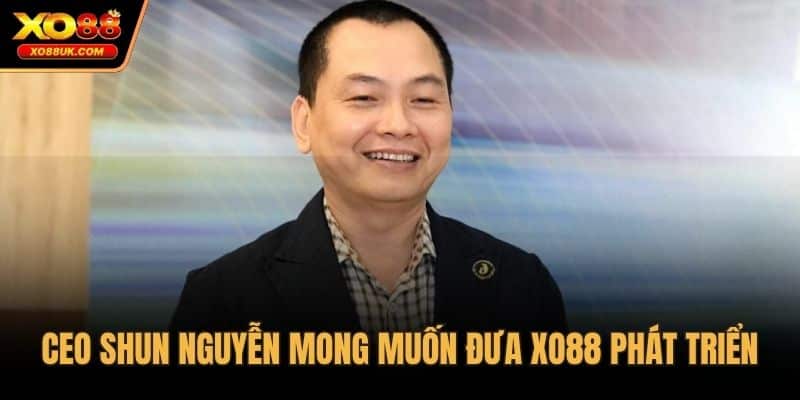 CEO Shun Nguyễn mong muốn đưa XO88 phát triển