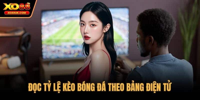 Đọc tỷ lệ kèo bóng đá theo bảng điện tử