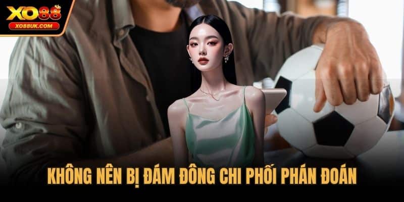 Không nên bị đám đông chi phối phán đoán