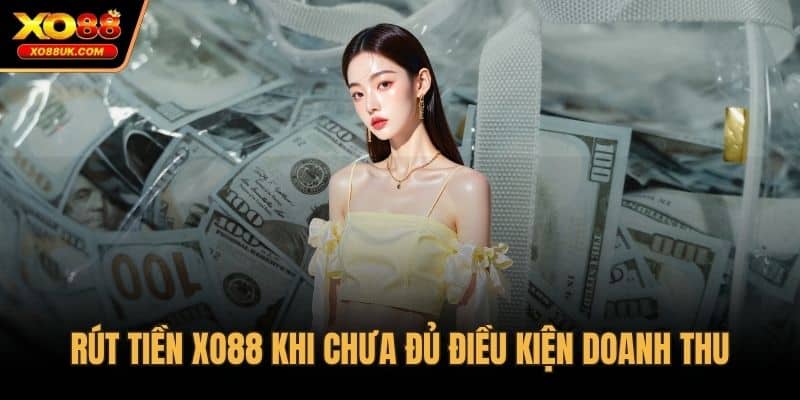 Rút tiền XO88 khi chưa đủ điều kiện doanh thu