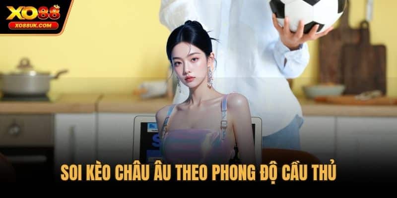 Soi kèo châu Âu theo phong độ cầu thủ